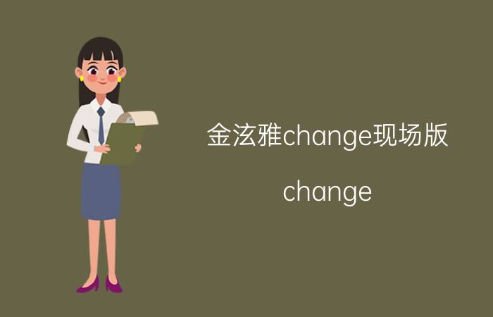 金泫雅change现场版（change 韩国歌手金泫雅演唱歌曲）